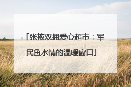 张掖双拥爱心超市：军民鱼水情的温暖窗口