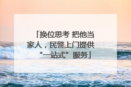 换位思考 把他当家人，民警上门提供“一站式”服务