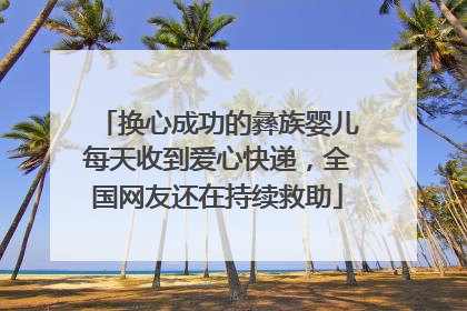 换心成功的彝族婴儿每天收到爱心快递，全国网友还在持续救助
