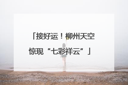 接好运！柳州天空惊现“七彩祥云”