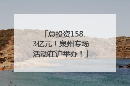 总投资158.3亿元！泉州专场活动在沪举办！
