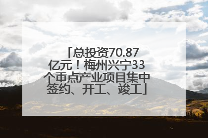 总投资70.87亿元！梅州兴宁33个重点产业项目集中签约、开工、竣工