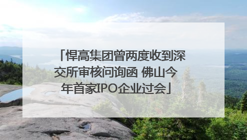 悍高集团曾两度收到深交所审核问询函 佛山今年首家IPO企业过会