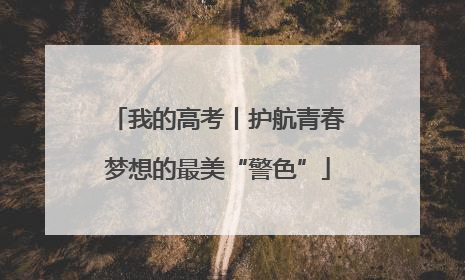 我的高考丨护航青春梦想的最美“警色”