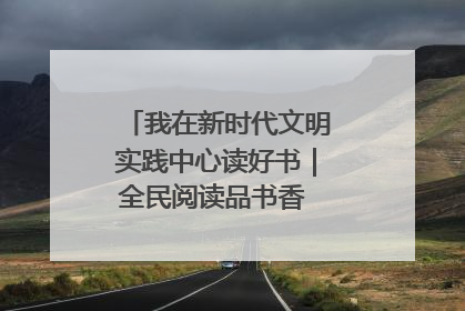 我在新时代文明实践中心读好书｜全民阅读品书香 文明新风润心田