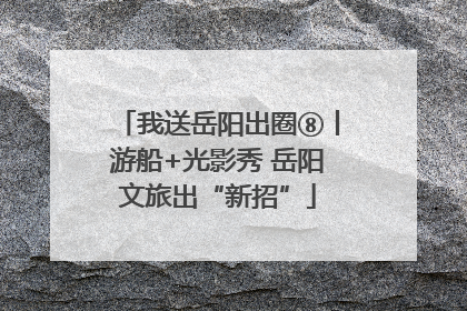 我送岳阳出圈⑧丨游船+光影秀 岳阳文旅出“新招”