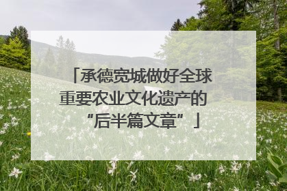 承德宽城做好全球重要农业文化遗产的“后半篇文章”