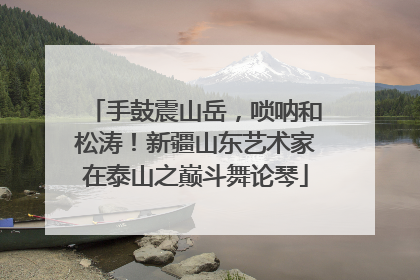 手鼓震山岳，唢呐和松涛！新疆山东艺术家在泰山之巅斗舞论琴