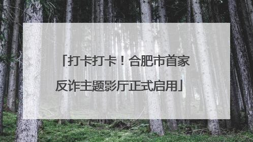 打卡打卡！合肥市首家反诈主题影厅正式启用
