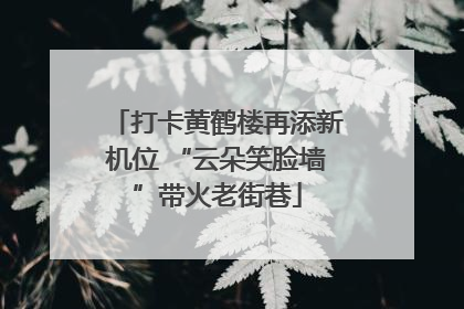 打卡黄鹤楼再添新机位 “云朵笑脸墙”带火老街巷