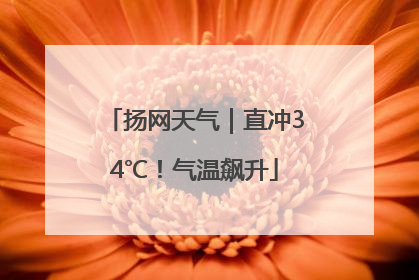 扬网天气｜直冲34℃！气温飙升