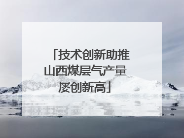 技术创新助推山西煤层气产量屡创新高