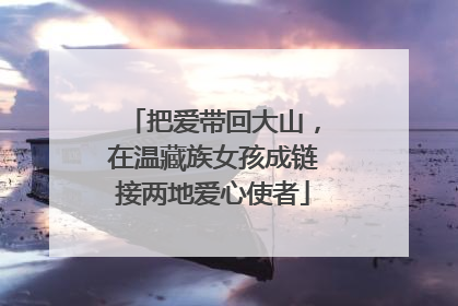 把爱带回大山，在温藏族女孩成链接两地爱心使者