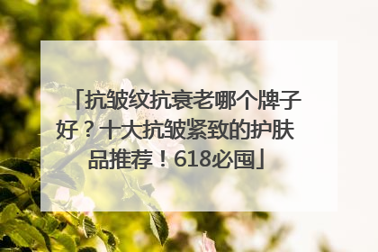抗皱纹抗衰老哪个牌子好？十大抗皱紧致的护肤品推荐！618必囤