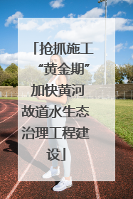 抢抓施工“黄金期” 加快黄河故道水生态治理工程建设