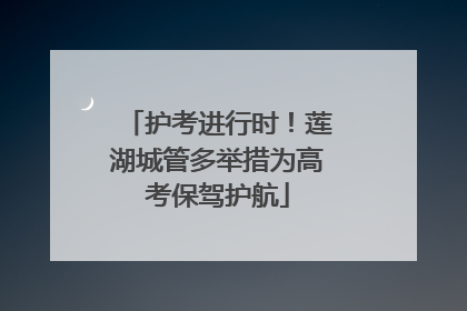 护考进行时！莲湖城管多举措为高考保驾护航