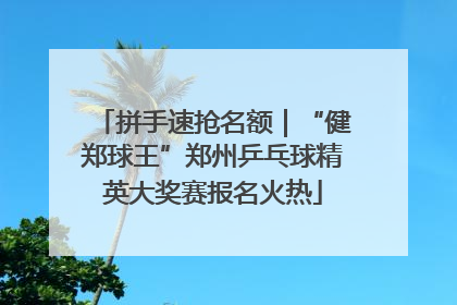 拼手速抢名额｜“健郑球王”郑州乒乓球精英大奖赛报名火热