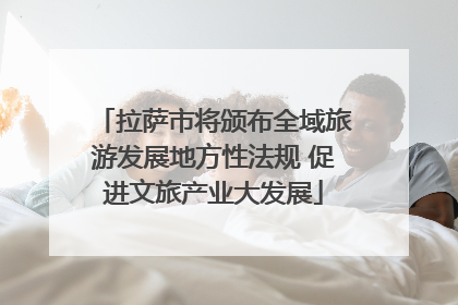 拉萨市将颁布全域旅游发展地方性法规 促进文旅产业大发展