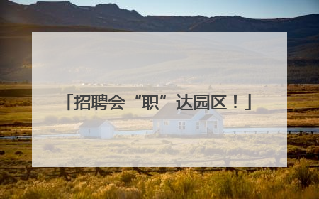 招聘会“职”达园区！