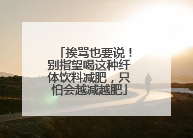 挨骂也要说！别指望喝这种纤体饮料减肥，只怕会越减越肥
