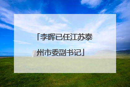 李晖已任江苏泰州市委副书记