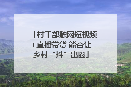 村干部触网短视频+直播带货 能否让乡村“抖”出圈