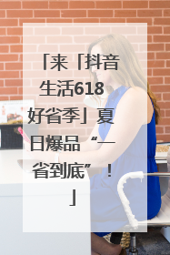来「抖音生活618好省季」夏日爆品“一省到底”！