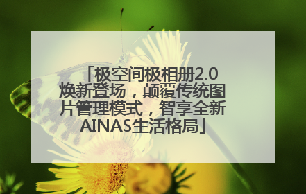 极空间极相册2.0焕新登场，颠覆传统图片管理模式，智享全新AINAS生活格局