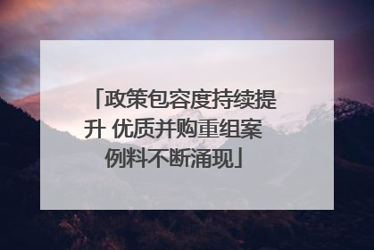 政策包容度持续提升 优质并购重组案例料不断涌现