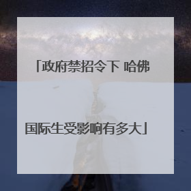 政府禁招令下 哈佛国际生受影响有多大
