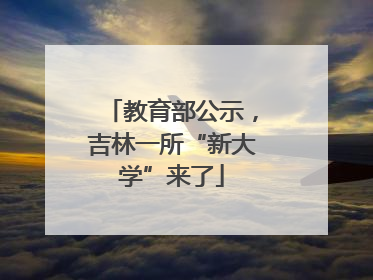 教育部公示，吉林一所“新大学”来了