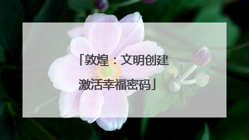 敦煌：文明创建激活幸福密码