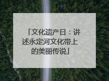 文化遗产日：讲述永定河文化带上的美丽传说