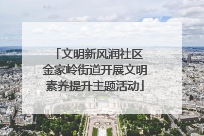 文明新风润社区 金家岭街道开展文明素养提升主题活动