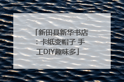 新田县新华书店：卡纸变帽子 手工DIY趣味多