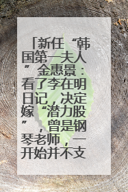 新任“韩国第一夫人”金惠景：看了李在明日记，决定嫁“潜力股”，曾是钢琴老师，一开始并不支持丈夫从政