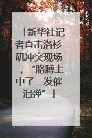 新华社记者直击洛杉矶冲突现场，“胳膊上中了一发催泪弹”