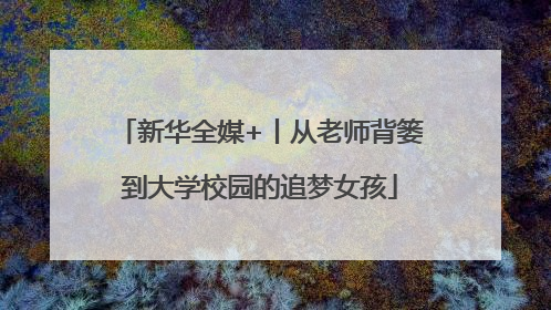 新华全媒+丨从老师背篓到大学校园的追梦女孩