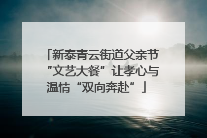 新泰青云街道父亲节“文艺大餐”让孝心与温情“双向奔赴”