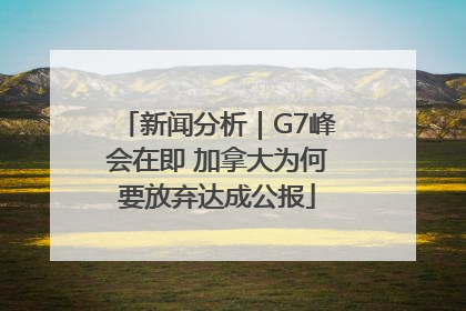 新闻分析｜G7峰会在即 加拿大为何要放弃达成公报