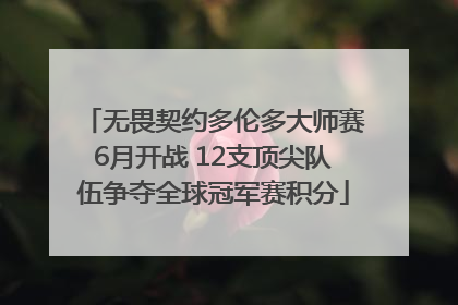 无畏契约多伦多大师赛6月开战 12支顶尖队伍争夺全球冠军赛积分