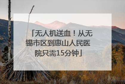 无人机送血！从无锡市区到惠山人民医院只需15分钟