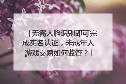 无需人脸识别即可完成实名认证，未成年人游戏交易如何监管？