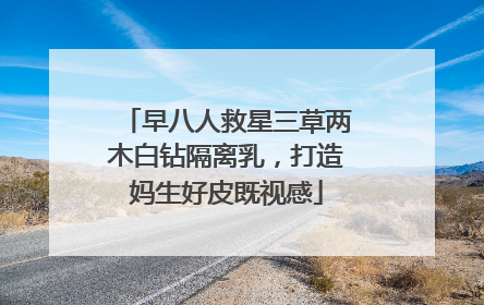 早八人救星三草两木白钻隔离乳，打造妈生好皮既视感