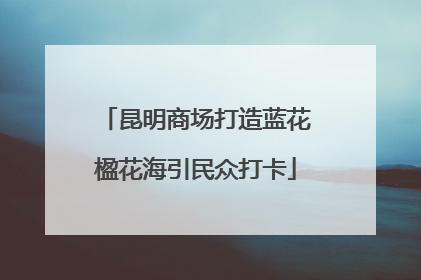 昆明商场打造蓝花楹花海引民众打卡