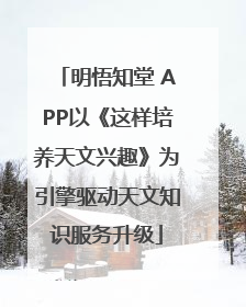 明悟知堂 APP以《这样培养天文兴趣》为引擎驱动天文知识服务升级