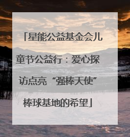 星能公益基金会儿童节公益行：爱心探访点亮“强棒天使”棒球基地的希望