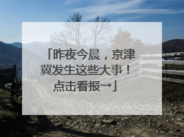 昨夜今晨，京津冀发生这些大事！点击看报→