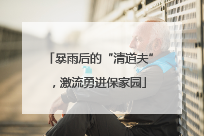暴雨后的“清道夫”，激流勇进保家园