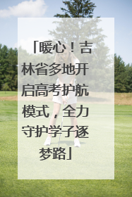 暖心！吉林省多地开启高考护航模式，全力守护学子逐梦路